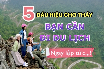 5 DẤU HIỆU CHO THẤY, BẠN CẦN MỘT CHUYẾN DU LỊCH, NGAY LẬP TỨC! 5 DẤU HIỆU CHO THẤY, BẠN CẦN MỘT CHUYẾN DU LỊCH, NGAY LẬP TỨC!