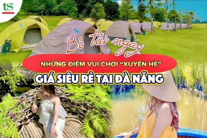 Bỏ túi ngay những địa điểm vui chơi "xuyên hè" giá siêu rẻ tại Đà Nẵng Bỏ túi ngay những địa điểm vui chơi "xuyên hè" giá siêu rẻ tại Đà Nẵng