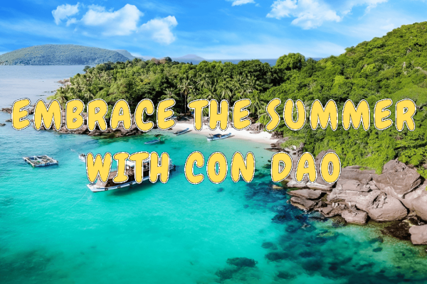 EMBRACE THE SUMMER WITH AN EXCITING JOURNEY TO CON DAO